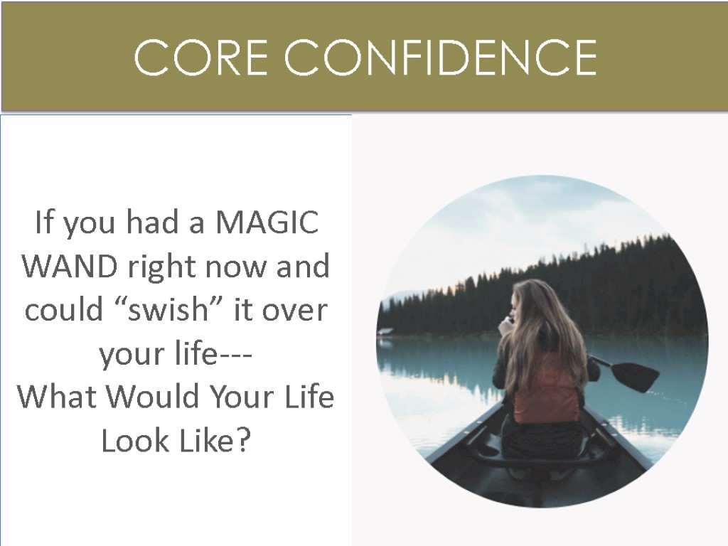 CORE CONFIDENCE If you had a MAGIC WAND right now and could “swish” it